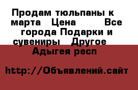 Продам тюльпаны к 8 марта › Цена ­ 35 - Все города Подарки и сувениры » Другое   . Адыгея респ.